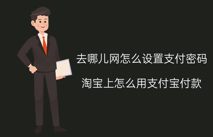 去哪儿网怎么设置支付密码 淘宝上怎么用支付宝付款？